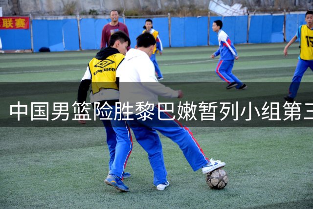 中国男篮险胜黎巴嫩暂列小组第三 小将杨瀚森成关键先生