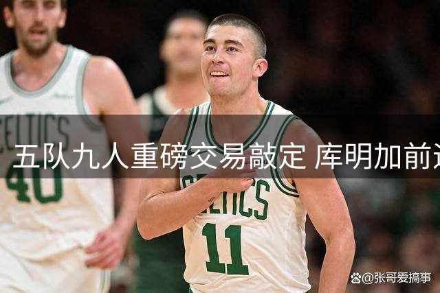 五队九人重磅交易敲定 库明加前途蒙上阴影