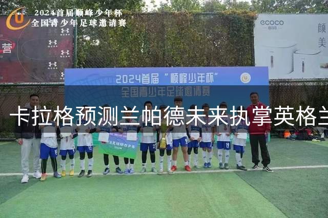 卡拉格预测兰帕德未来执掌英格兰队帅印
