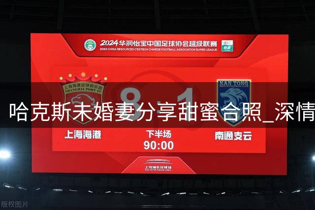 哈克斯未婚妻分享甜蜜合照 深情表白"永恒之爱