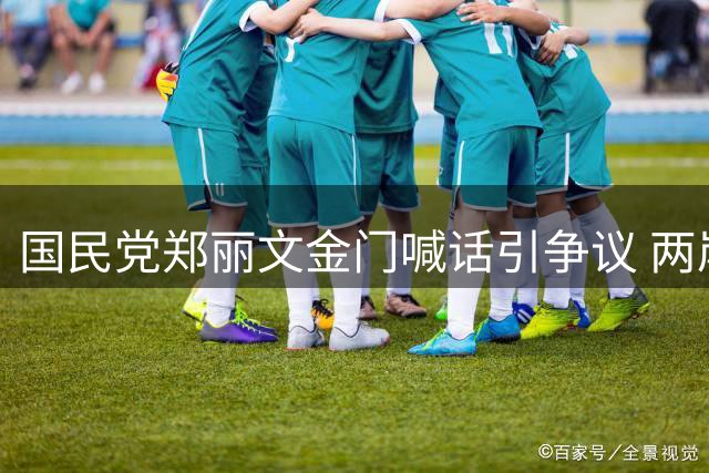 国民党郑丽文金门喊话引争议 两岸立场分歧再显