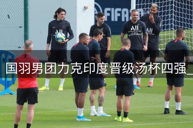 国羽男团力克印度晋级汤杯四强 日本队止步八强桃田谢幕