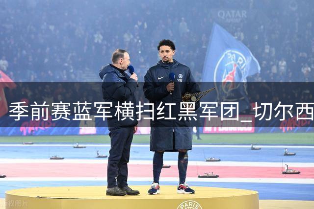 季前赛蓝军横扫红黑军团 切尔西三将闪耀雅加达之夜