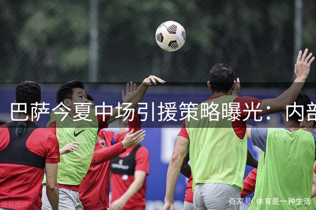 巴萨今夏中场引援策略曝光：内部挖潜为主 暂无重磅签约计划