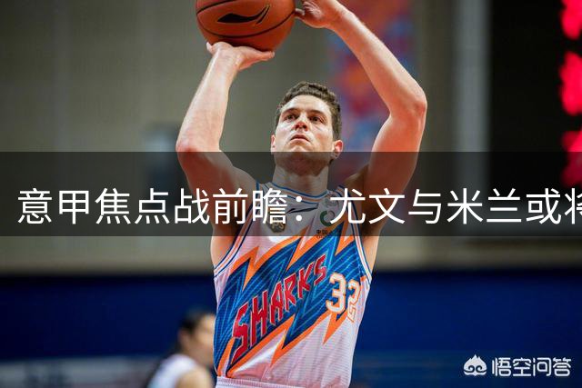 意甲焦点战前瞻：尤文与米兰或将陷入僵局