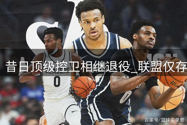昔日顶级控卫相继退役 联盟仅存五位黄金一代代表