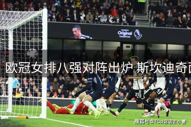 欧冠女排八强对阵出炉 斯坎迪奇面临强敌考验