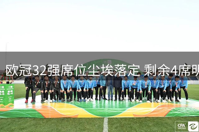 欧冠32强席位尘埃落定 剩余4席明日揭晓