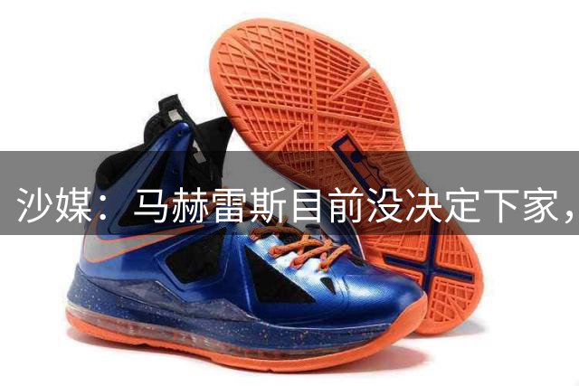 沙媒：马赫雷斯目前没决定下家，球员本人仍然在观望