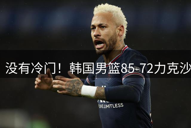 没有冷门！韩国男篮85-72力克沙特阿拉伯 李贤重砍25+10+6！