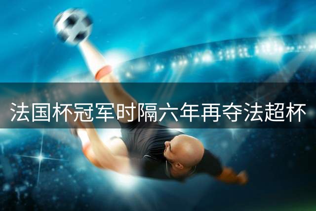 法国杯冠军时隔六年再夺法超杯