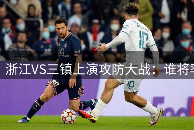 浙江VS三镇上演攻防大战：谁将率先打破僵局？