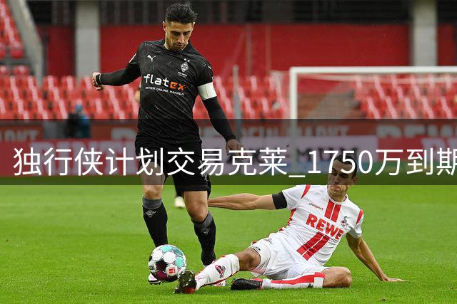 独行侠计划交易克莱 1750万到期合同成筹码
