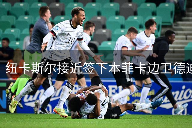 纽卡斯尔接近签下本菲卡边卫德迪奇 转会费预计3500万欧