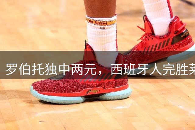 罗伯托独中两元，西班牙人完胜莱万特迎首胜
