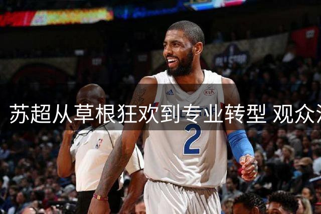 苏超从草根狂欢到专业转型 观众流失引热议