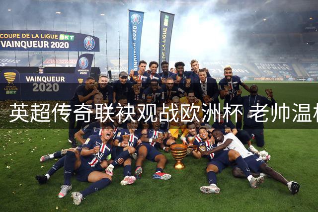 英超传奇联袂观战欧洲杯 老帅温格重返赛场见证爱徒表现