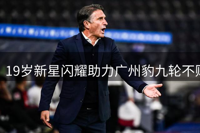 19岁新星闪耀助力广州豹九轮不败 中甲冲超悬念渐明朗