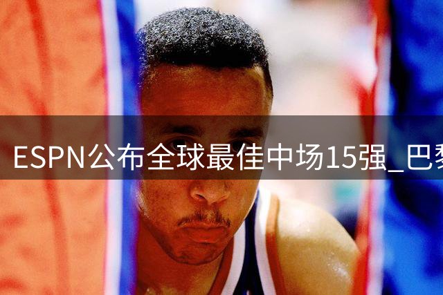 ESPN公布全球最佳中场15强 巴黎新星登顶