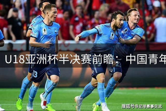 U18亚洲杯半决赛前瞻：中国青年军迎战新西兰